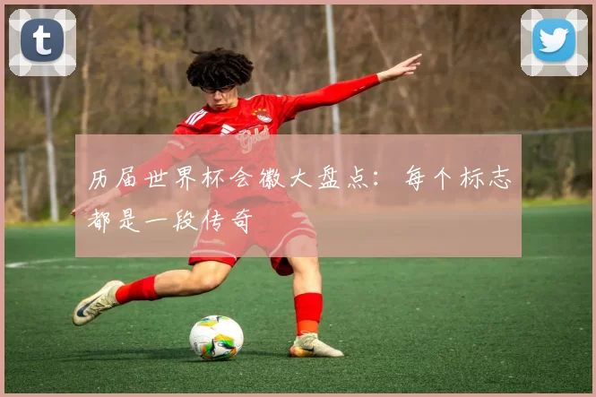 历届世界杯会徽大盘点:每个标志都是一段传奇