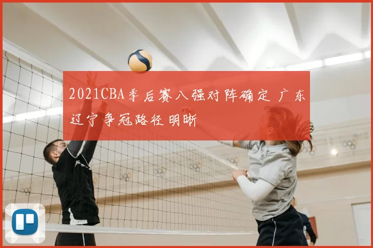 2021CBA季后赛八强对阵确定 广东辽宁争冠路径明晰