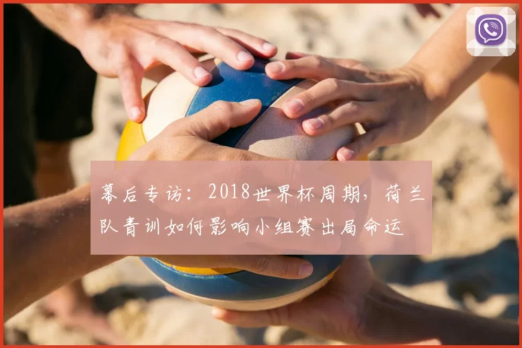 幕后专访:2018世界杯周期,荷兰队青训如何影响小组赛出局命运