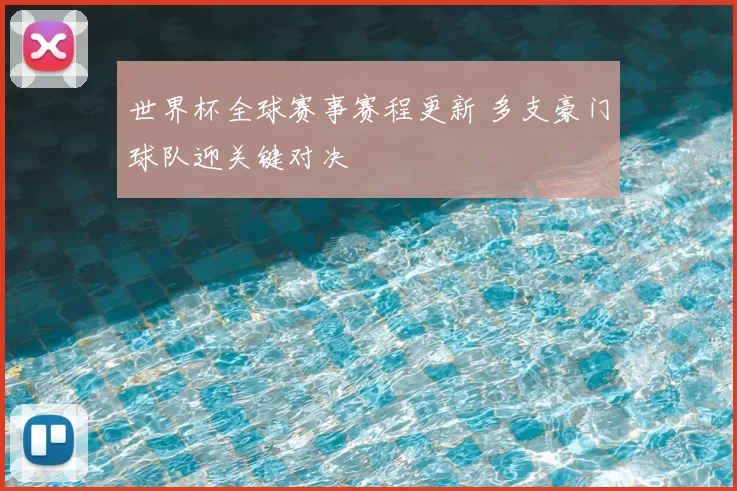 世界杯全球赛事赛程更新 多支豪门球队迎关键对决