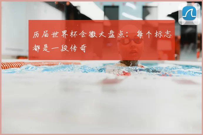 历届世界杯会徽大盘点:每个标志都是一段传奇