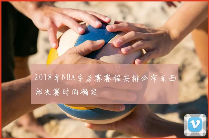 2018年NBA季后赛赛程安排公布东西部决赛时间确定
