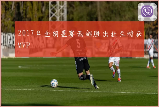 2017年全明星赛西部胜出杜兰特获MVP