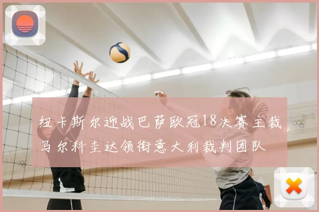 纽卡斯尔迎战巴萨欧冠18决赛主裁马尔科圭达领衔意大利裁判团队