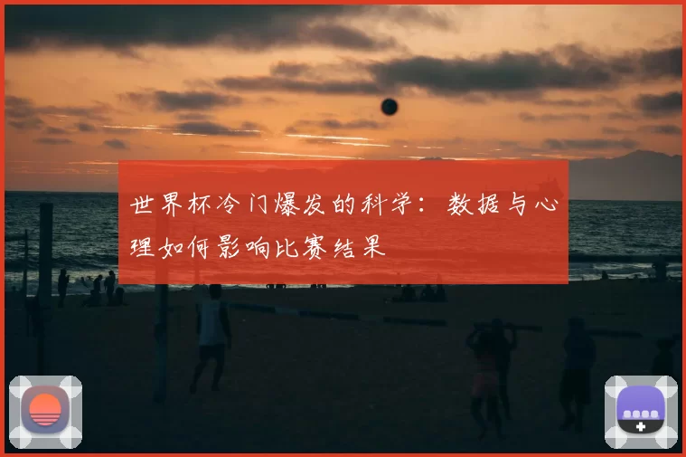 世界杯冷门爆发的科学：数据与心理如何影响比赛结果