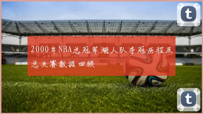 2000年NBA总冠军湖人队夺冠历程及总决赛数据回顾