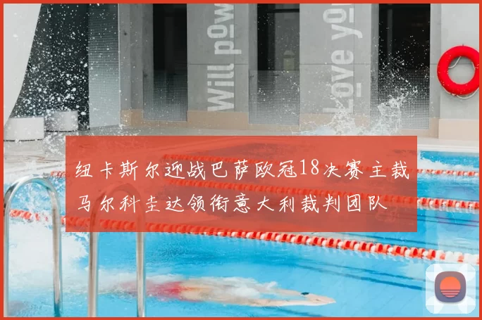 纽卡斯尔迎战巴萨欧冠18决赛主裁马尔科圭达领衔意大利裁判团队
