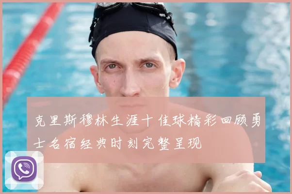 克里斯穆林生涯十佳球精彩回顾勇士名宿经典时刻完整呈现