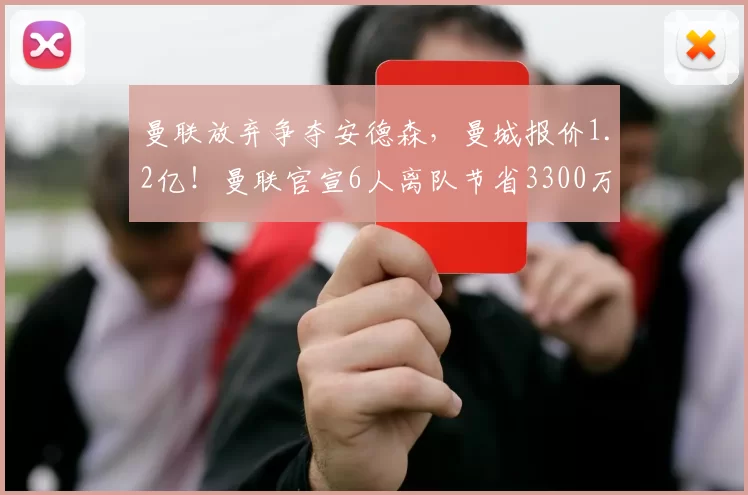 曼联放弃争夺安德森,曼城报价1.2亿!曼联官宣6人离队节省3300万