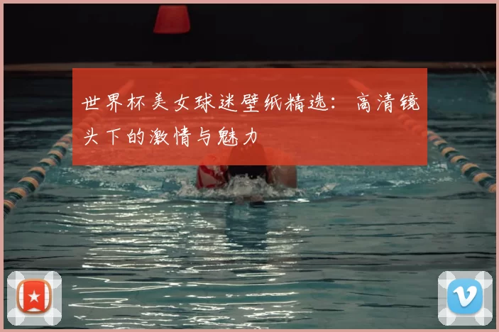 世界杯美女球迷壁纸精选：高清镜头下的激情与魅力