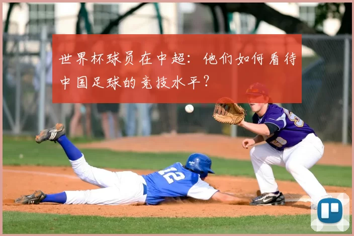 世界杯球员在中超:他们如何看待中国足球的竞技水平?