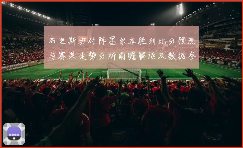 布里斯班对阵墨尔本胜利比分预测与赛果走势分析前瞻解读及数据参考
