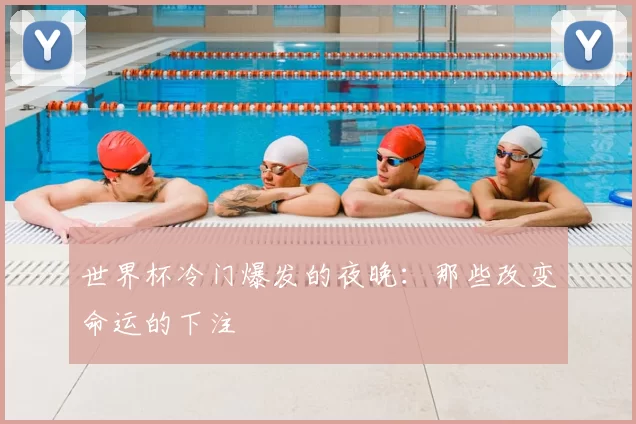 世界杯冷门爆发的夜晚:那些改变命运的下注