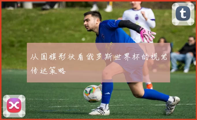从国旗形状看俄罗斯世界杯的视觉传达策略