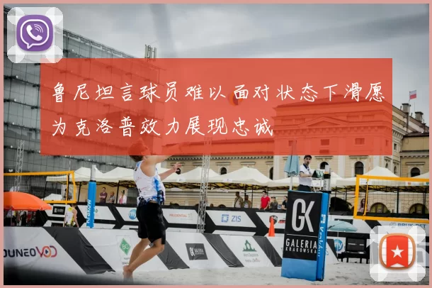 鲁尼坦言球员难以面对状态下滑愿为克洛普效力展现忠诚