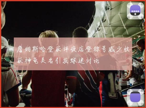 詹姆斯哈登获评夜店登称号威少收获神龟美名引发球迷讨论