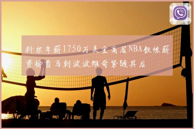 科尔年薪1750万美金高居NBA教练薪资榜首马刺波波维奇紧随其后
