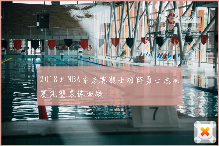 2018年NBA季后赛骑士对阵勇士总决赛完整录像回顾