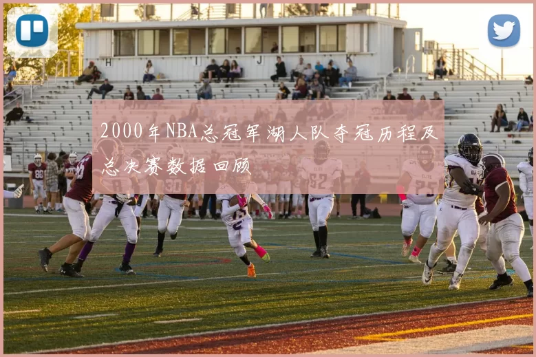 2000年NBA总冠军湖人队夺冠历程及总决赛数据回顾