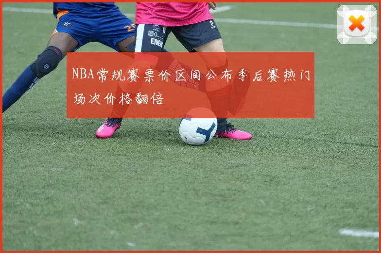 NBA常规赛票价区间公布季后赛热门场次价格翻倍