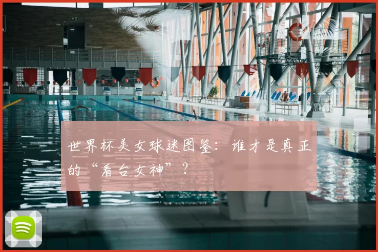 世界杯美女球迷图鉴:谁才是真正的“看台女神”?