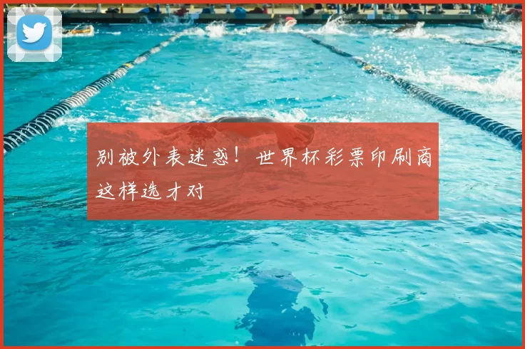 别被外表迷惑！世界杯彩票印刷商这样选才对