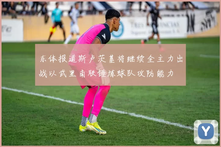 东体报道斯卢茨基将继续全主力出战以武里南联锤炼球队攻防能力