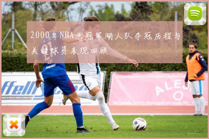 2000年NBA总冠军湖人队夺冠历程与关键球员表现回顾