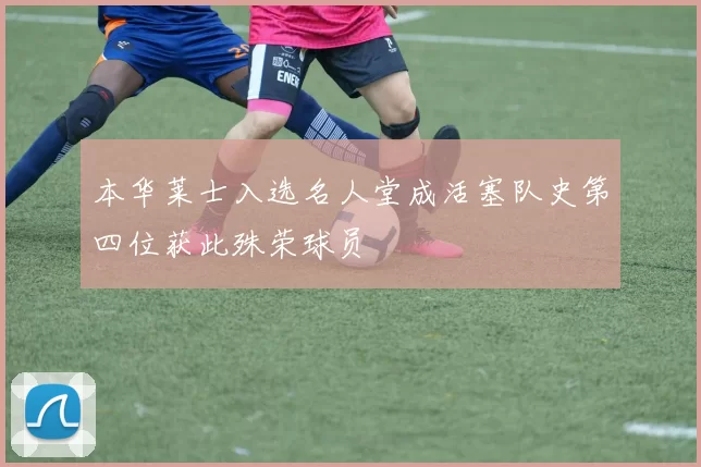 本华莱士入选名人堂成活塞队史第四位获此殊荣球员