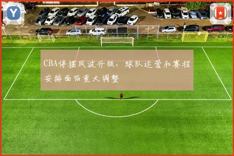 CBA停摆风波升级，球队运营和赛程安排面临重大调整