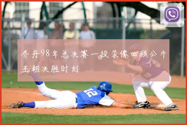乔丹98年总决赛一投录像回顾公牛王朝决胜时刻