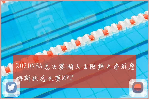 2020NBA总决赛湖人击败热火夺冠詹姆斯获总决赛MVP