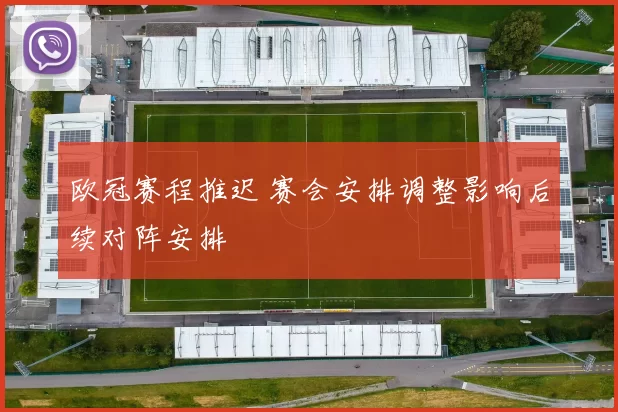 欧冠赛程推迟 赛会安排调整影响后续对阵安排