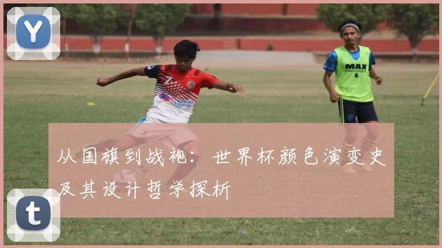 从国旗到战袍:世界杯颜色演变史及其设计哲学探析
