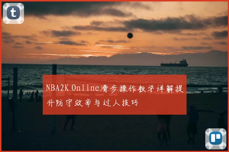 NBA2K Online滑步操作教学详解提升防守效率与过人技巧