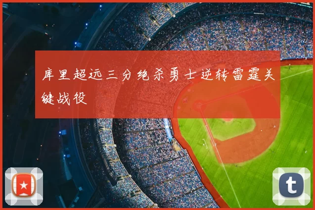 库里超远三分绝杀勇士逆转雷霆关键战役