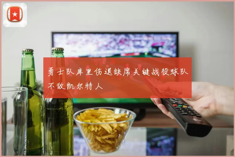 勇士队库里伤退缺席关键战役球队不敌凯尔特人