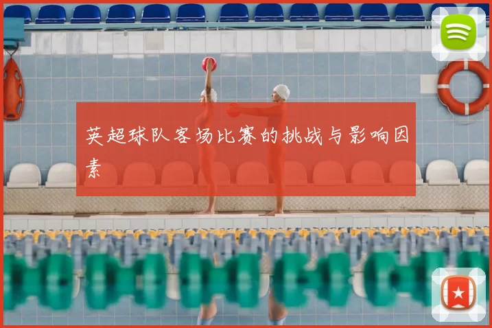 英超球队客场比赛的挑战与影响因素