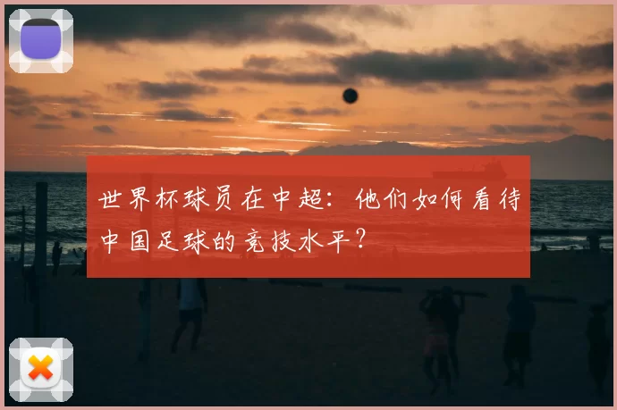 世界杯球员在中超：他们如何看待中国足球的竞技水平？