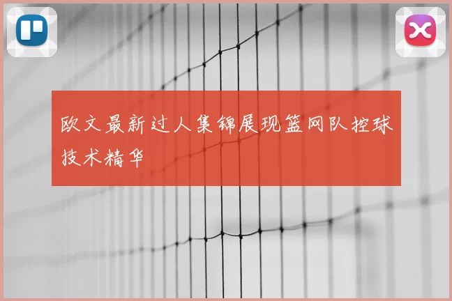 欧文最新过人集锦展现篮网队控球技术精华
