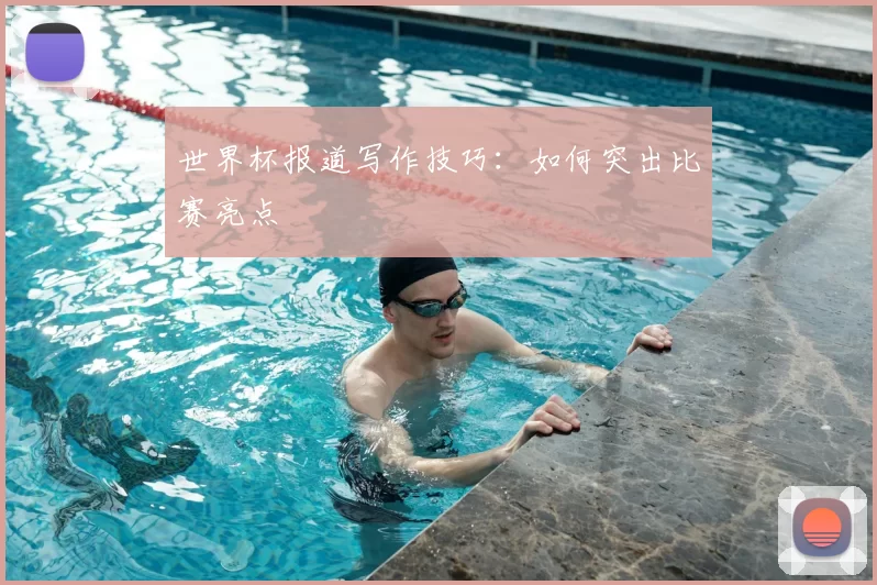世界杯报道写作技巧：如何突出比赛亮点