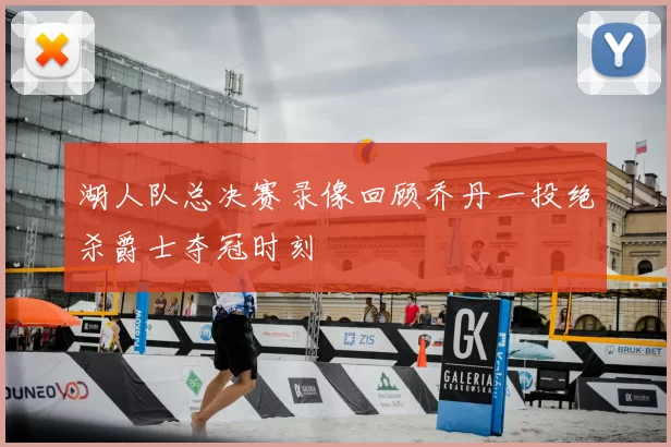 湖人队总决赛录像回顾乔丹一投绝杀爵士夺冠时刻