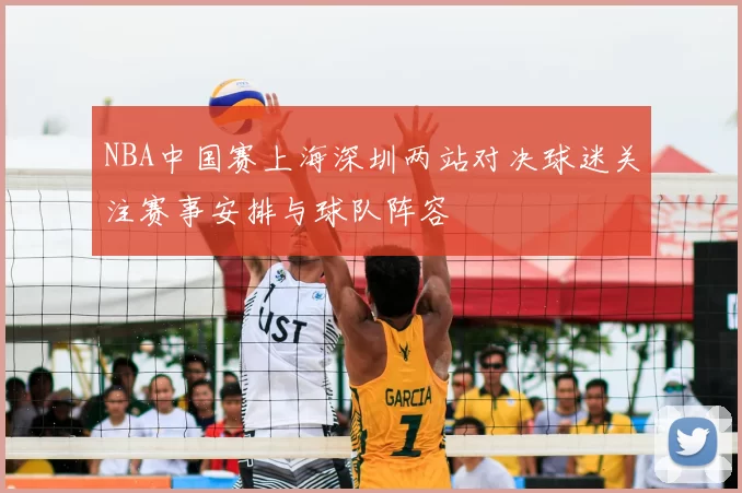 NBA中国赛上海深圳两站对决球迷关注赛事安排与球队阵容