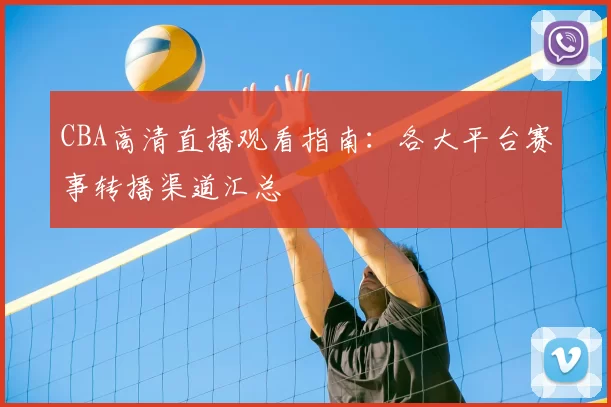 CBA高清直播观看指南:各大平台赛事转播渠道汇总