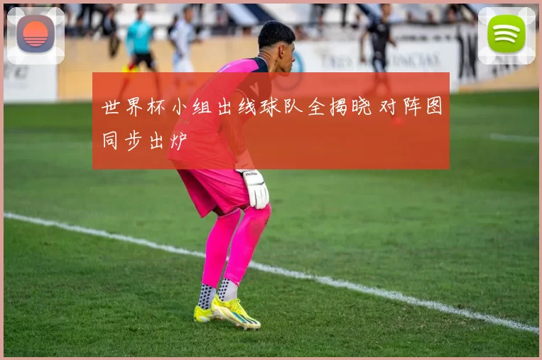 世界杯小组出线球队全揭晓 对阵图同步出炉