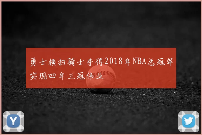 勇士横扫骑士夺得2018年NBA总冠军实现四年三冠伟业